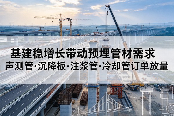 迪庆基建稳增长带动预埋监测管材需求，声测管、沉降板、注浆管订单持续放量